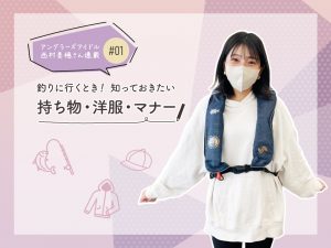 [アングラーズアイドル西村美穂さん登場！]西村さんと一緒に学ぶ👩🏻‍🏫釣りに行くときに知っておきたい持ち物・洋服・マナー🔰