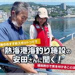 【Q＆A】「堤防釣りで気を付けることは？」「熱海のおすすめスポットって？」 熱海港海釣り施設の安田さんに聞いてみました🌞